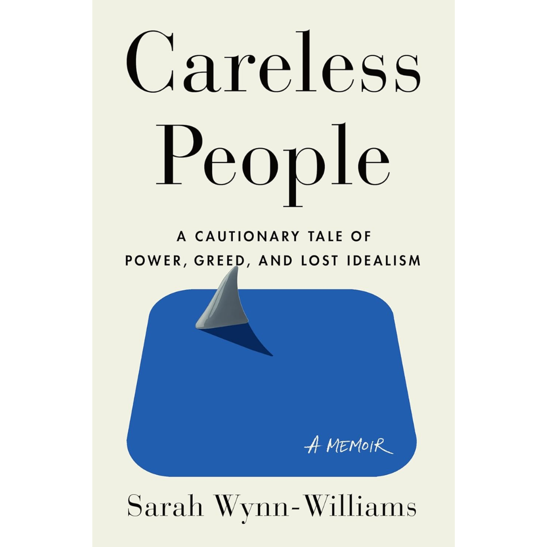 Careless People: A Cautionary Tale of Power, Greed, and Lost Idealism By Sarah Wynn-Williams