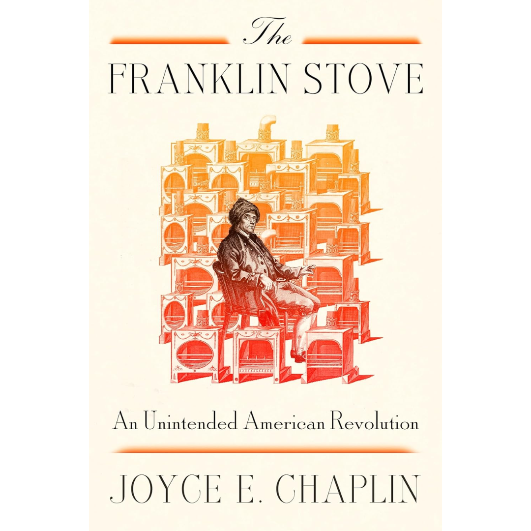 The Franklin Stove: An Unintended American Revolution By Joyce E. Chaplin