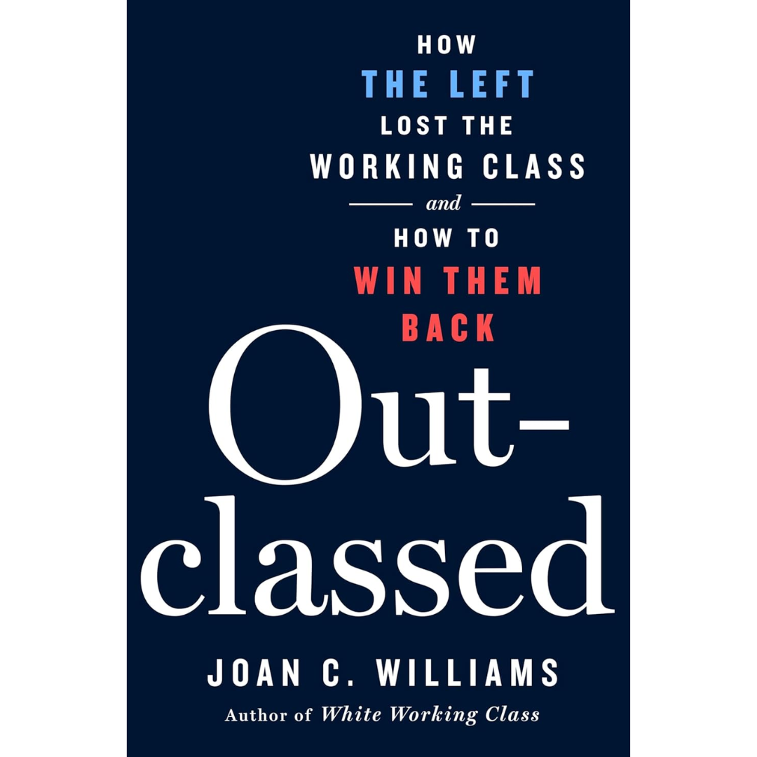 Outclassed: How the Left Lost the Working Class and How to Win Them Back By Joan C. Williams