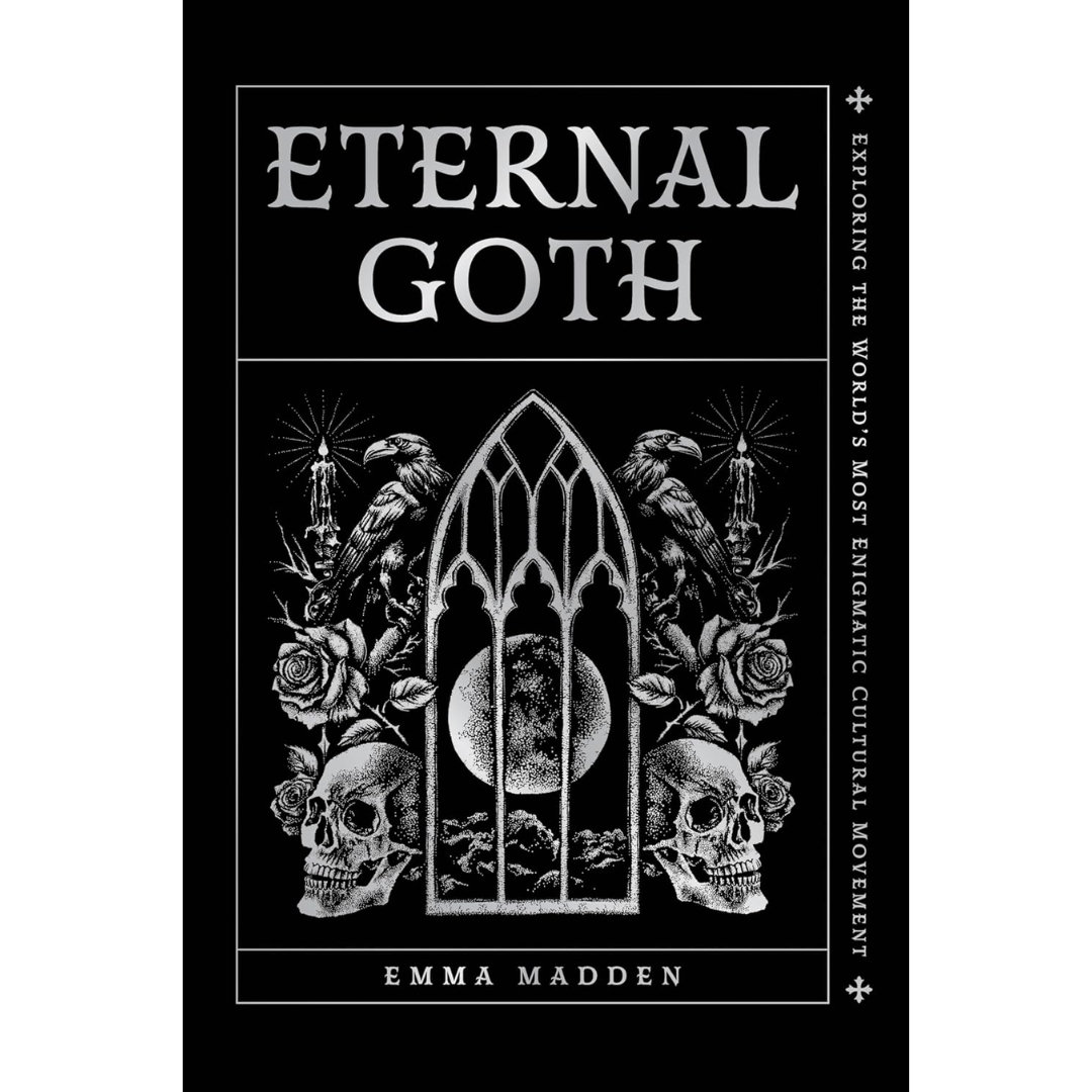 Eternal Goth: Exploring the World’s Most Enigmatic Cultural Movement By Emma Madden