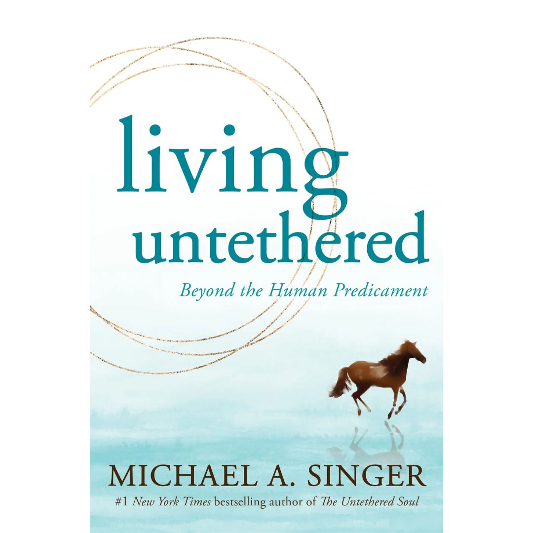 Living Untethered: Beyond the Human Predicament By Michael A. Singer