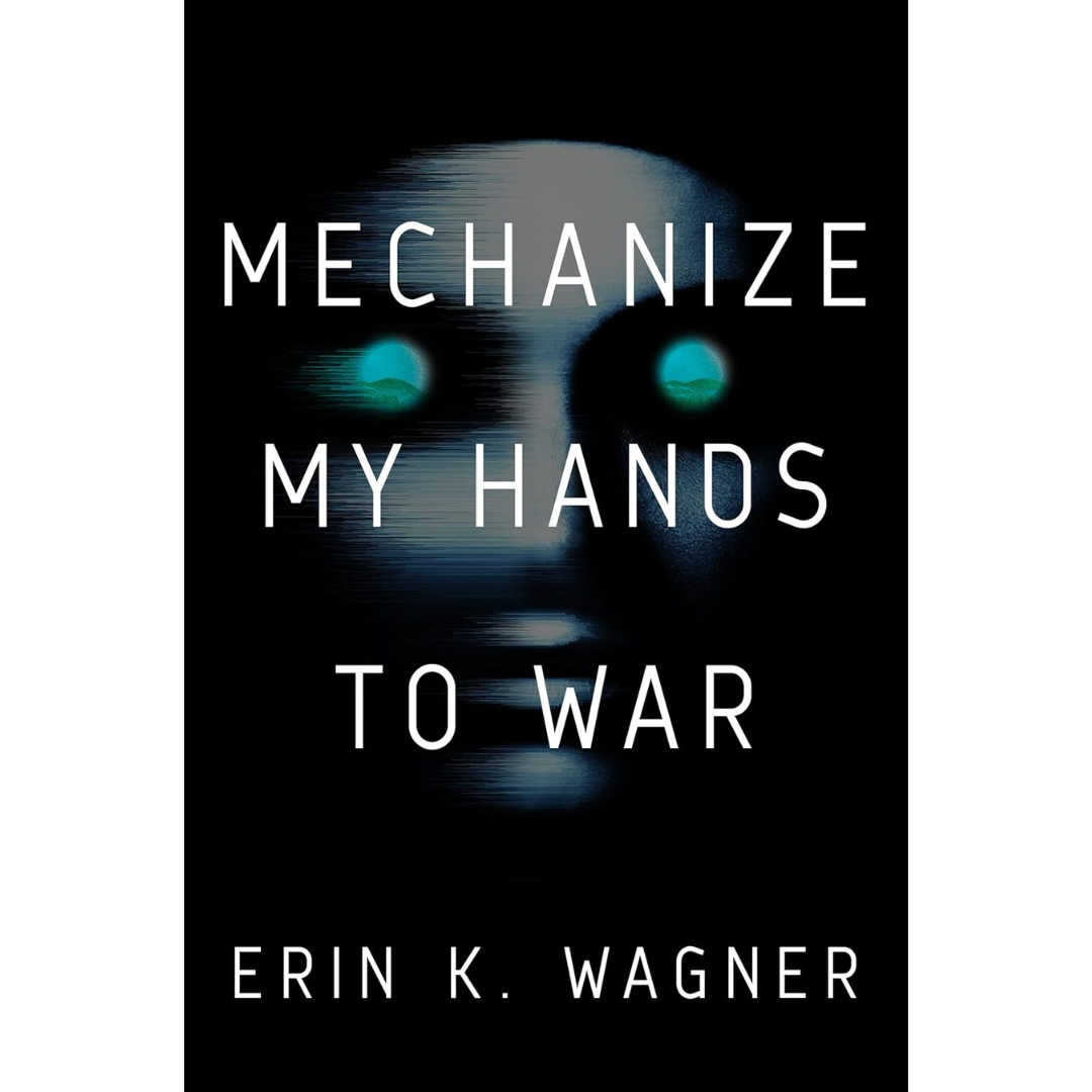 Mechanize My Hands to War By Erin K. Wagner