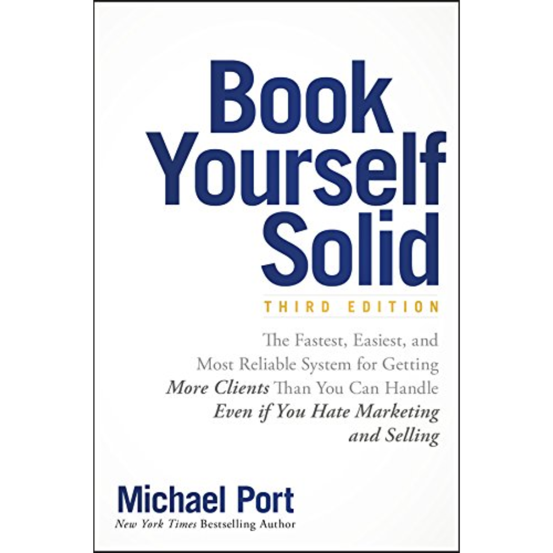 Book Yourself Solid: The Fastest, Easiest, and Most Reliable System for Getting More Clients Than You Can Handle Even if You Hate Marketing and Selling By Michael Port