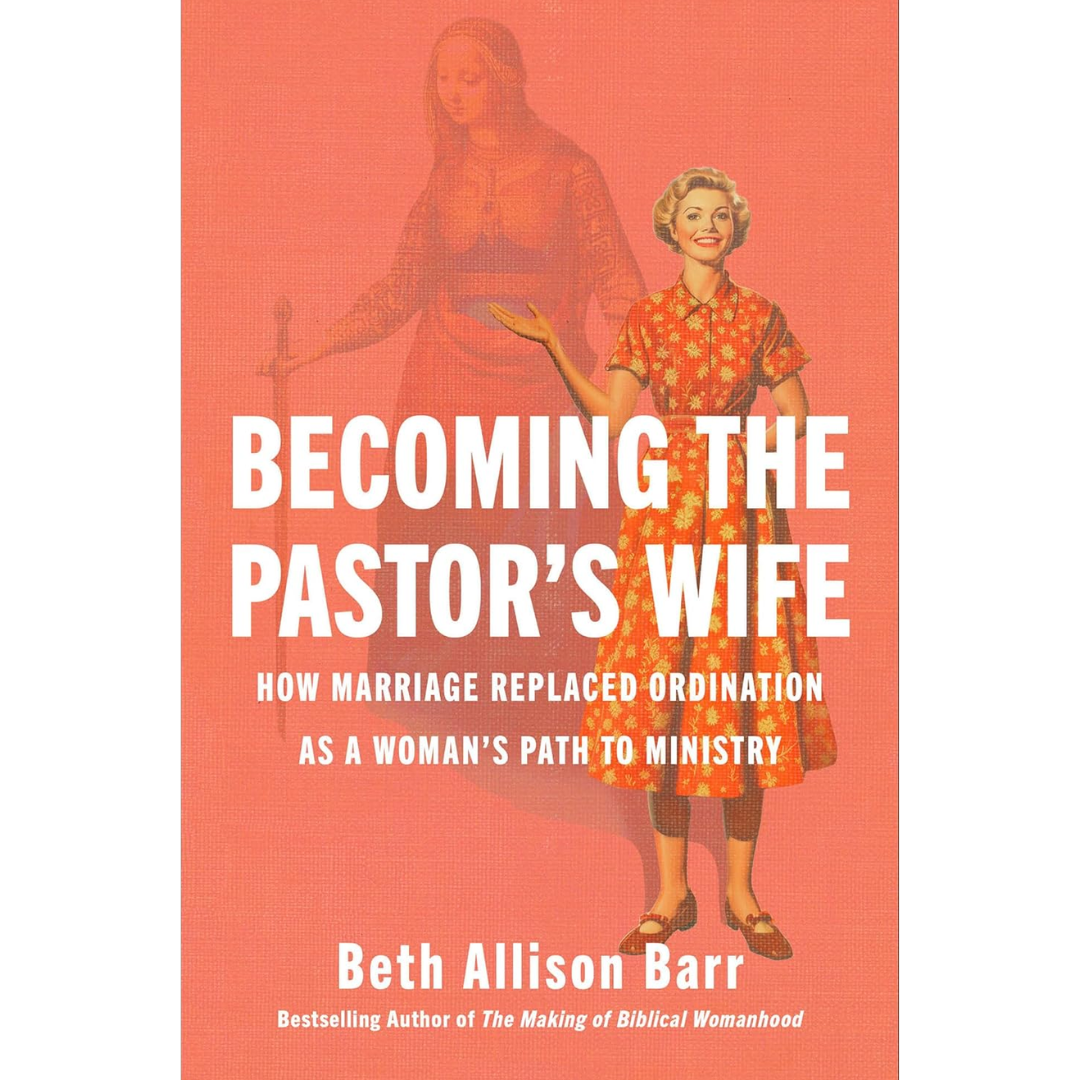 Becoming the Pastor's Wife: How Marriage Replaced Ordination as a Woman's Path to Ministry By Beth Allison Barr