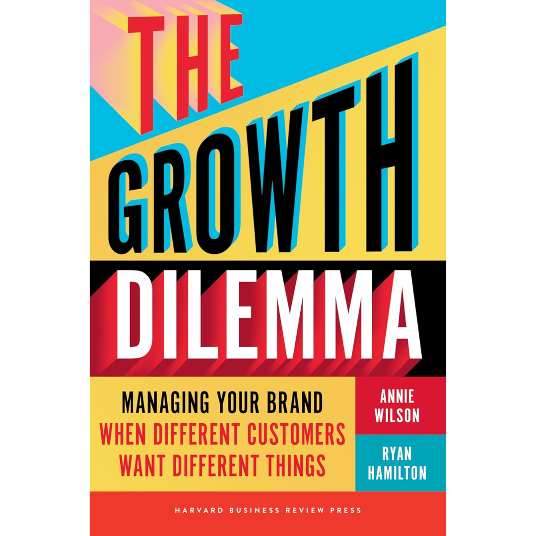 The Growth Dilemma Managing Your Brand When Different Customers Want Different Things  Annie Wilson By Ryan Hamilton
