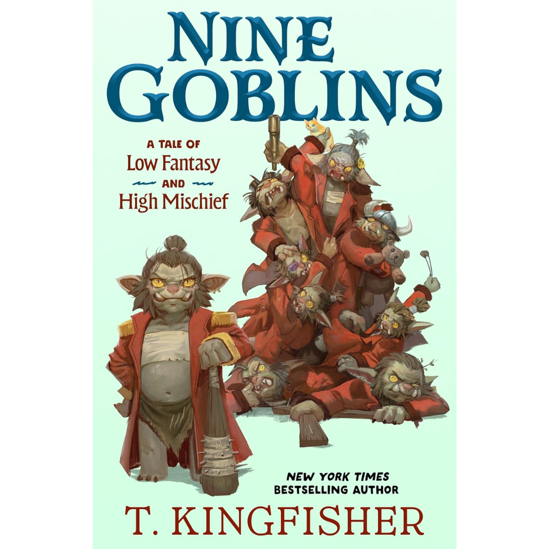 Nine Goblins: A Tale of Low Fantasy and High Mischief By T. Kingfisher