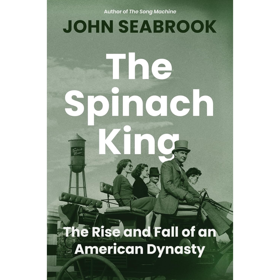 The Spinach King: The Rise and Fall of an American Dynasty By John Seabrook