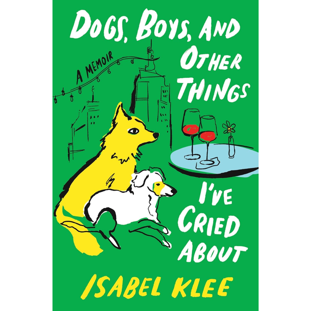 Dogs, Boys, and Other Things I’ve Cried About By Isabel Klee