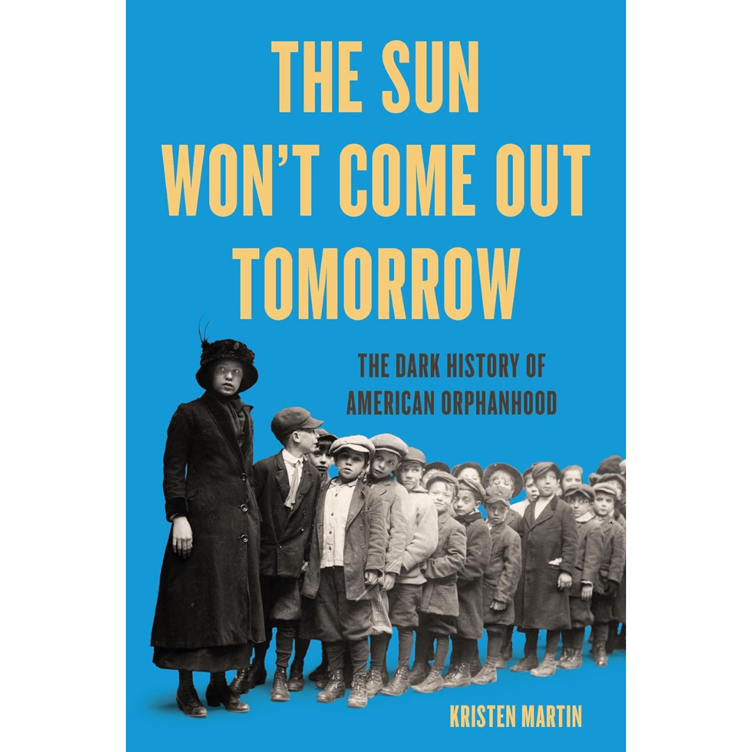 The Sun Won't Come Out Tomorrow The Dark History of American Orphanhood By Kristen Martin