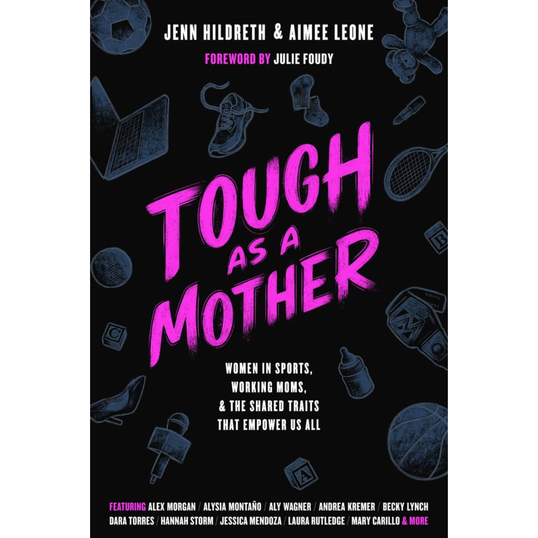 Tough as a Mother Women in Sports, Working Moms, and the Shared Traits that Empower Us All By Jenn Hildreth