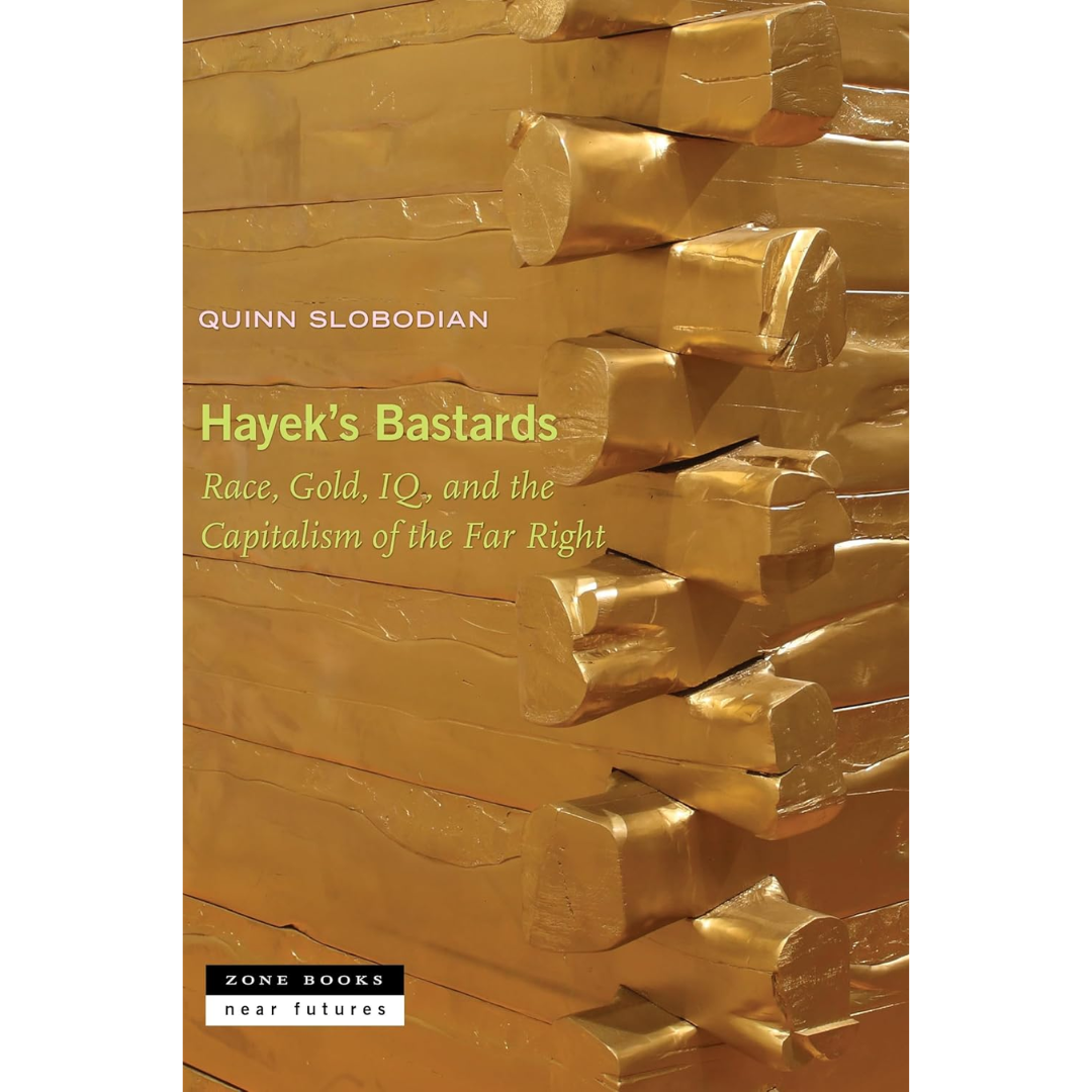 Hayek's Bastards: Race, Gold, IQ, and the Capitalism of the Far Right By Quinn Slobodian