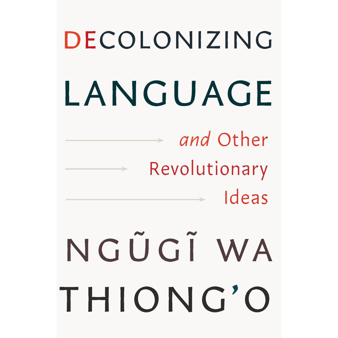 Decolonizing Language and Other Revolutionary Ideas By Ngũgĩ wa Thiong'o