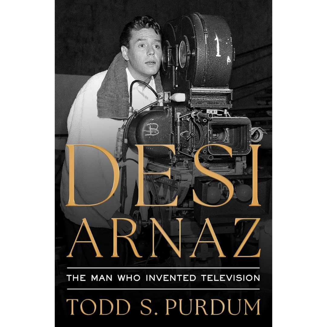 Desi Arnaz: The Man Who Invented Television By Todd Purdum