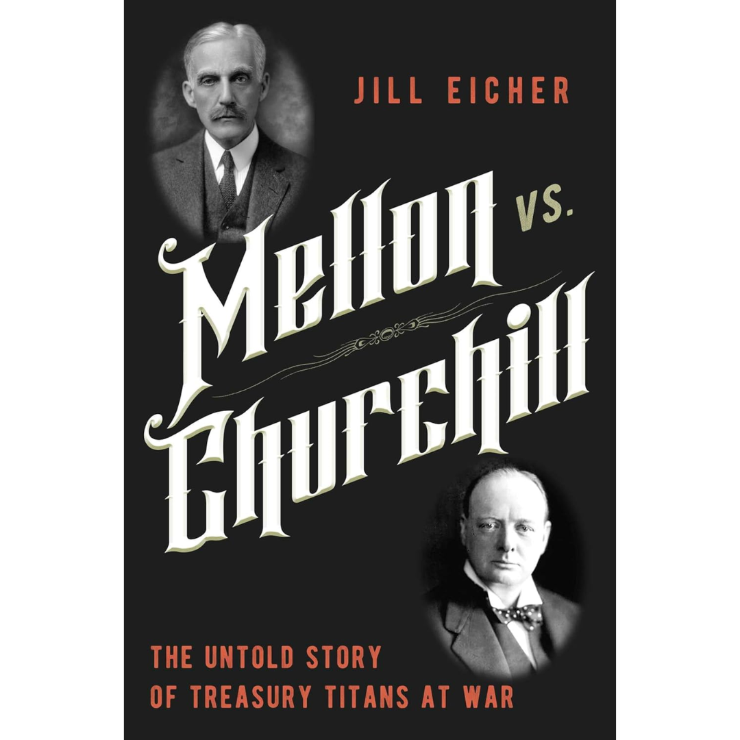 Mellon vs. Churchill: The Untold Story of Treasury Titans at War By Jill Eicher