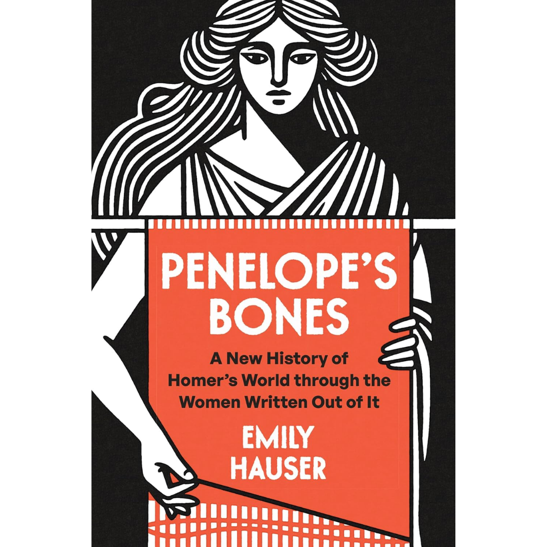 Penelope's Bones: A New History of Homer’s World through the Women Written Out of It By Emily Hauser