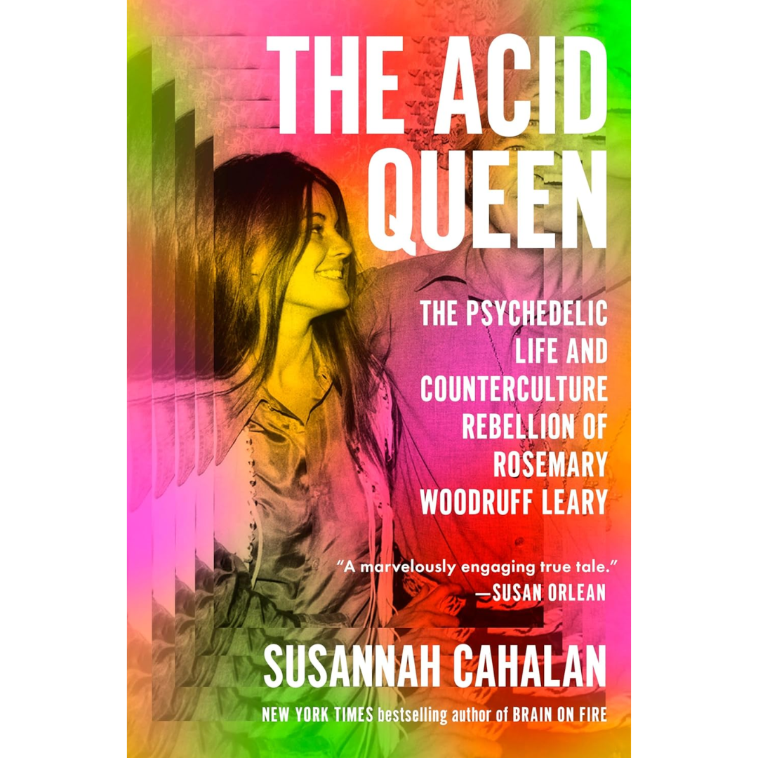 The Acid Queen: The Psychedelic Life and Counterculture Rebellion of Rosemary Woodruff Leary By Susannah Cahalan