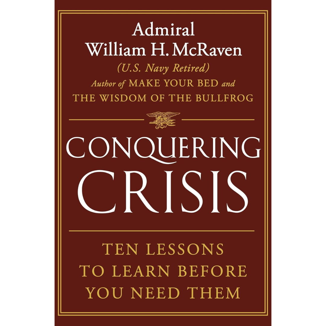 Conquering Crisis: Ten Lessons to Learn Before You Need Them By William H. McRaven