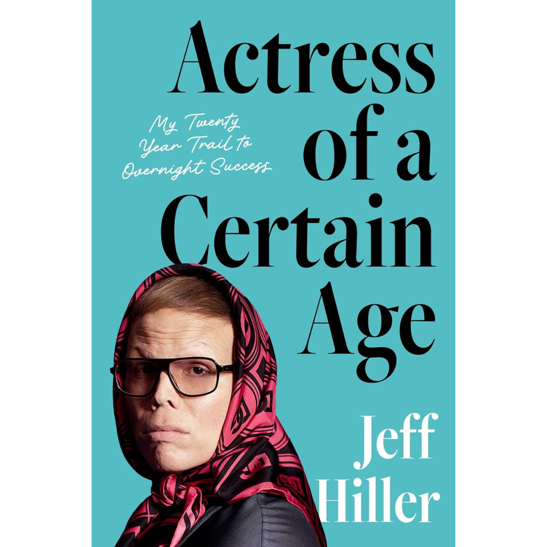 Actress of a Certain Age: My Twenty-Year Trail to Overnight Success By Jeff Hiller