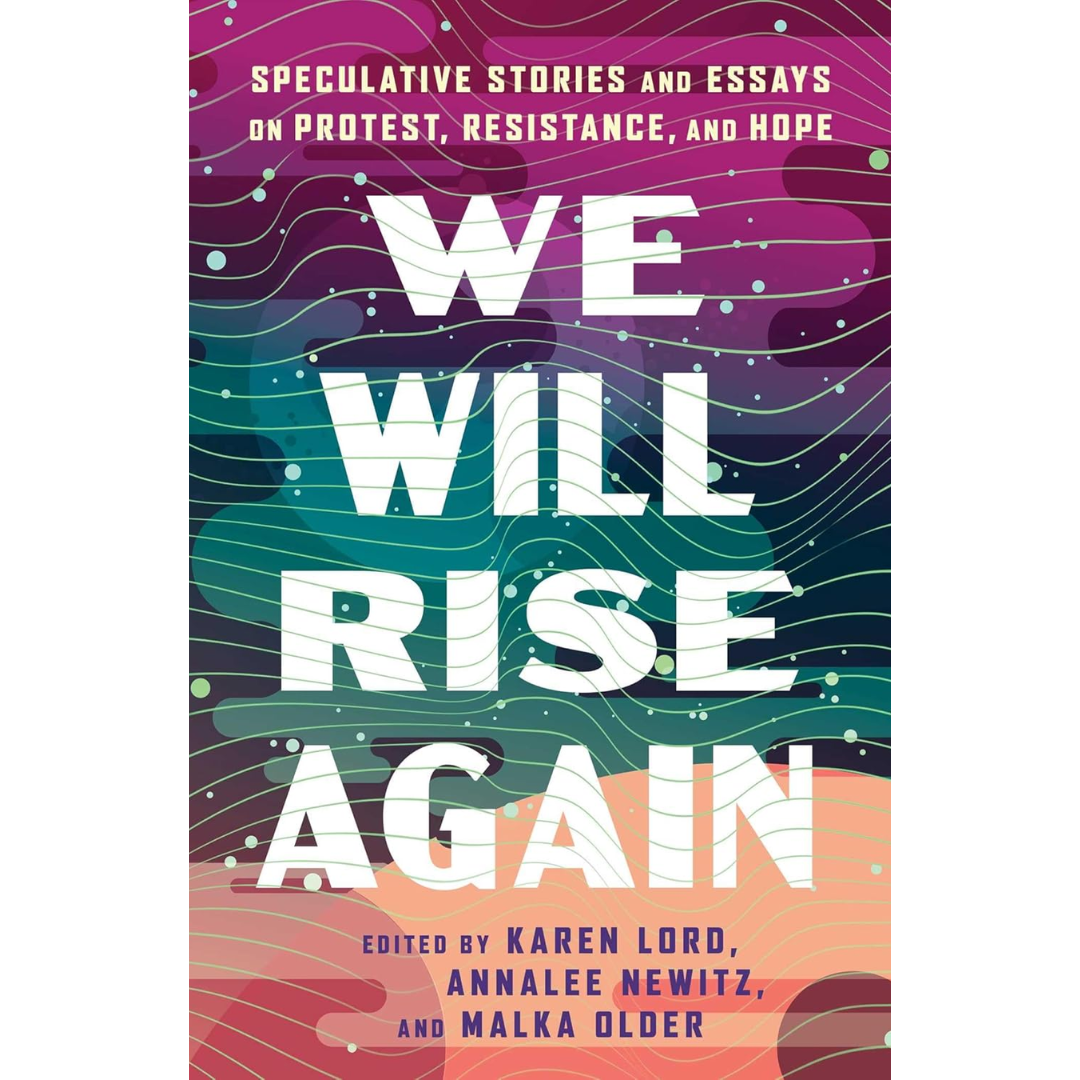 We Will Rise Again: Speculative Stories and Essays on Protest, Resistance, and Hope By Karen Lord