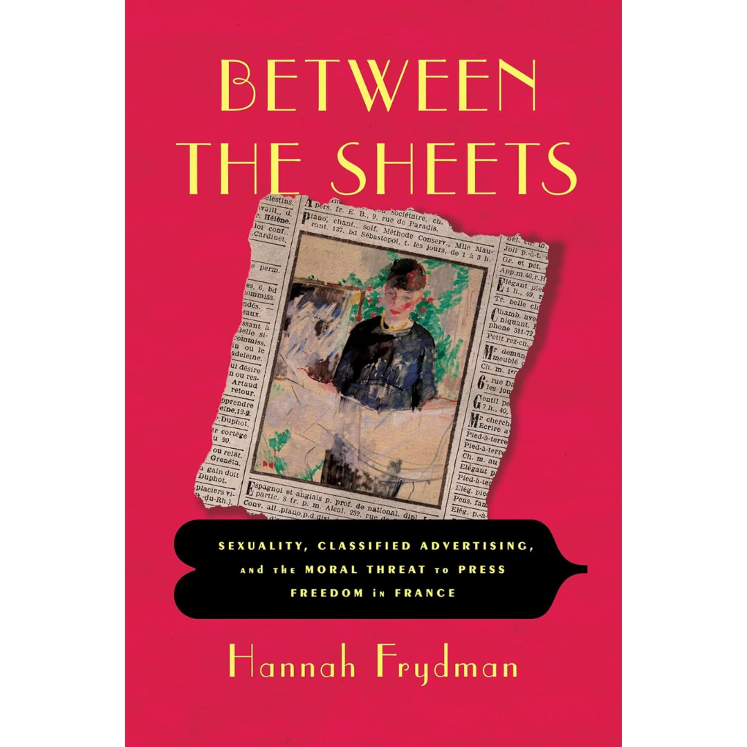 Between the Sheets: Sexuality, Classified Advertising, and the Moral Threat to Press Freedom in France By Hannah Frydman