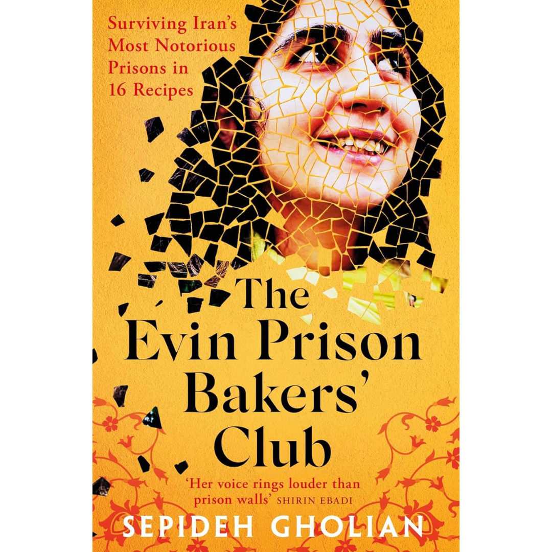 The Evin Prison Bakers' Club: Surviving Iran's Most Notorious Prisons in 16 Recipes By Sepideh Gholian