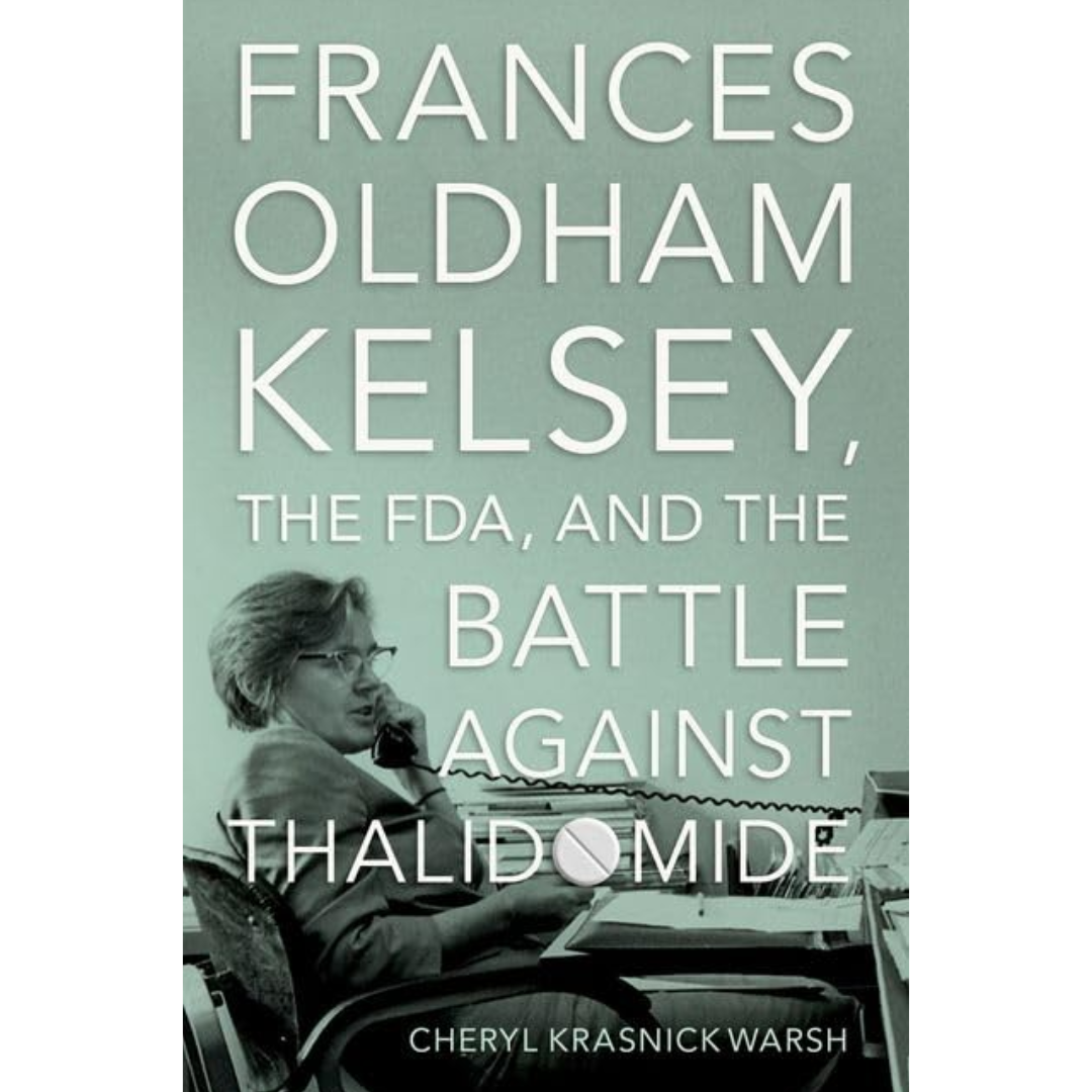 Frances Oldham Kelsey, the FDA, and the Battle against Thalidomide By Cheryl Krasnick Warsh