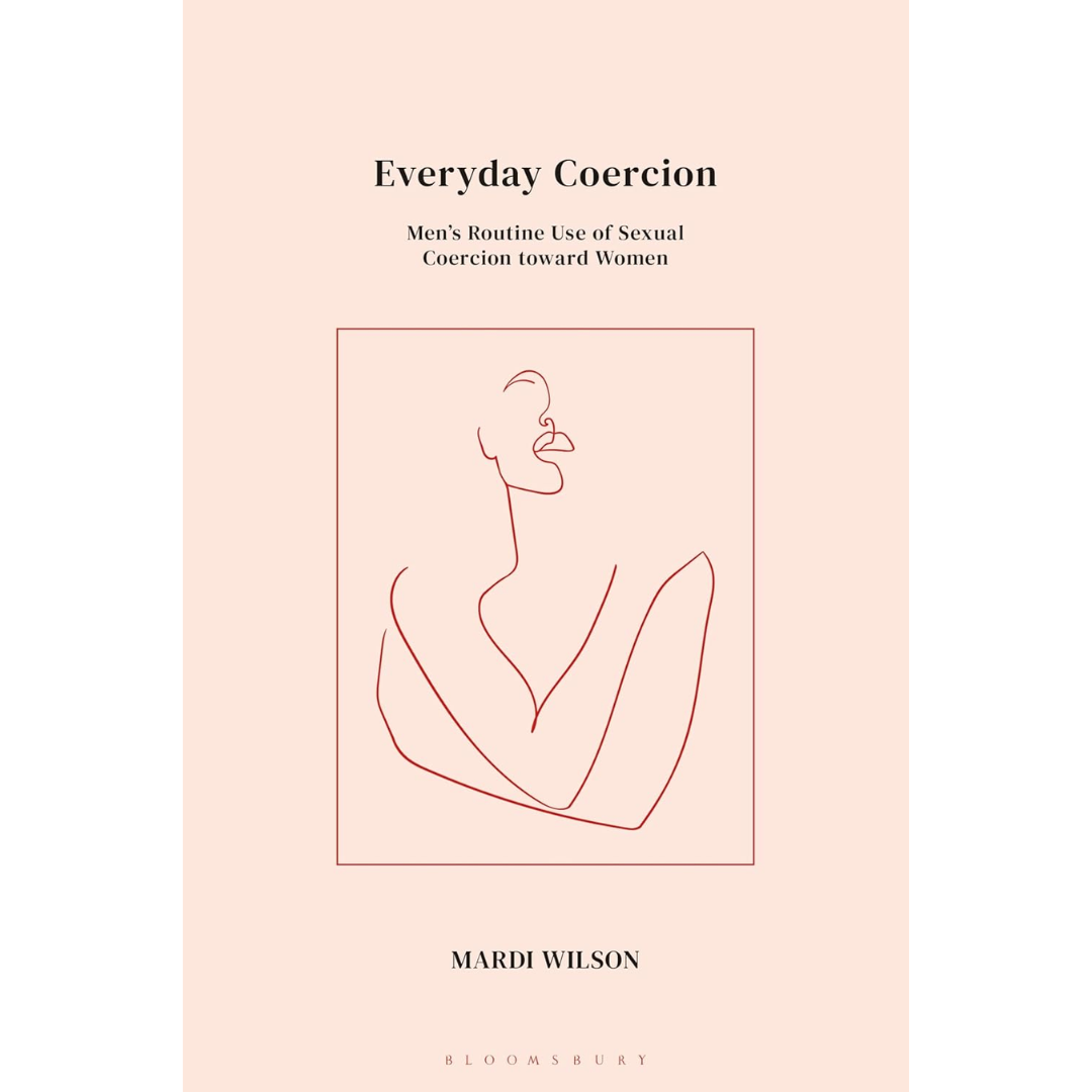 Everyday Coercion: Men's Routine Use of Sexual Coercion toward Women By Mardi Wilson