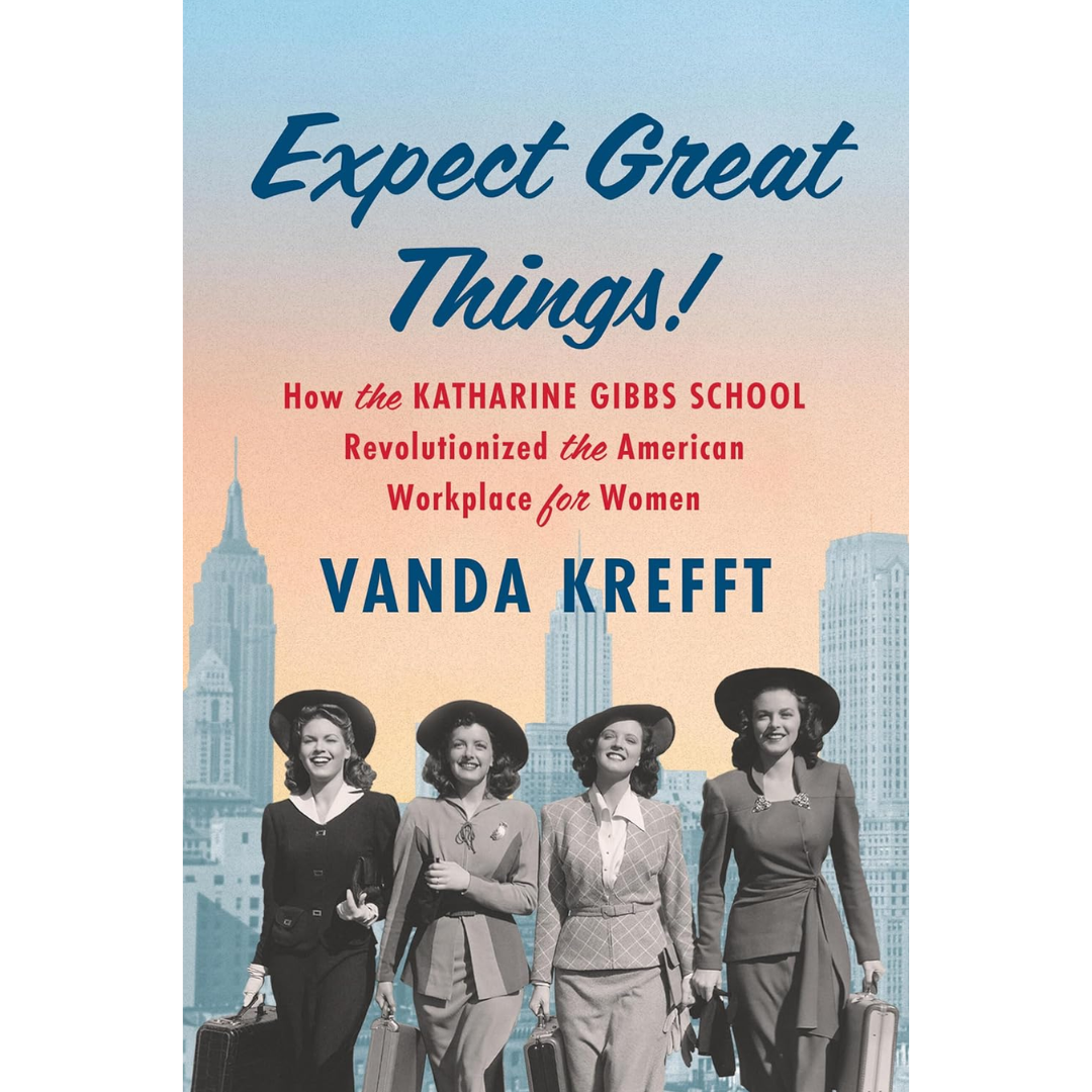 Expect Great Things!: How the Katharine Gibbs School Revolutionized the American Workplace for Women By Vanda Krefft