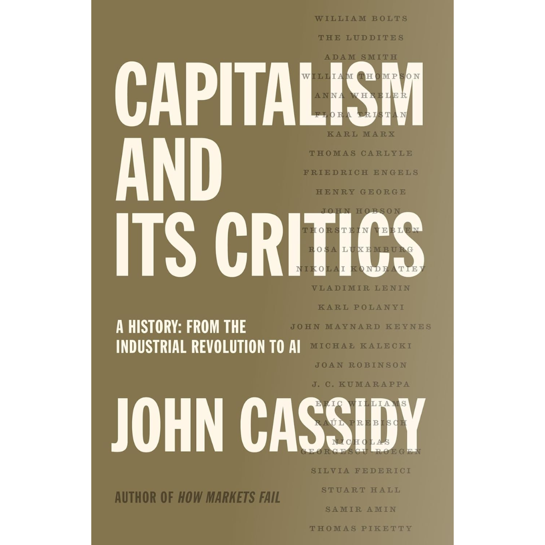 Capitalism and Its Critics: A History: From the Industrial Revolution to AI By John Cassidy