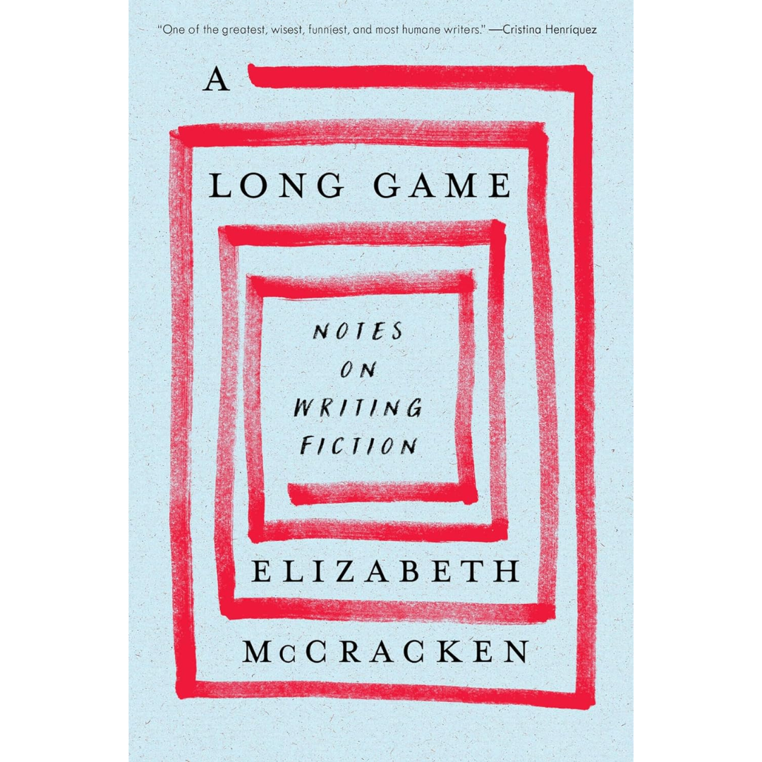 A Long Game: Notes on Writing Fiction By Elizabeth McCracken