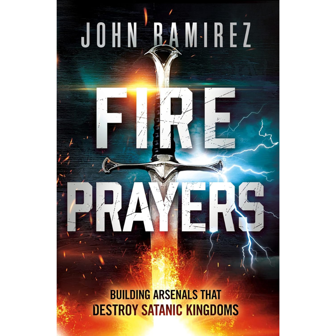 Fire Prayers: Building Arsenals That Destroy Satanic Kingdoms By John Ramirez