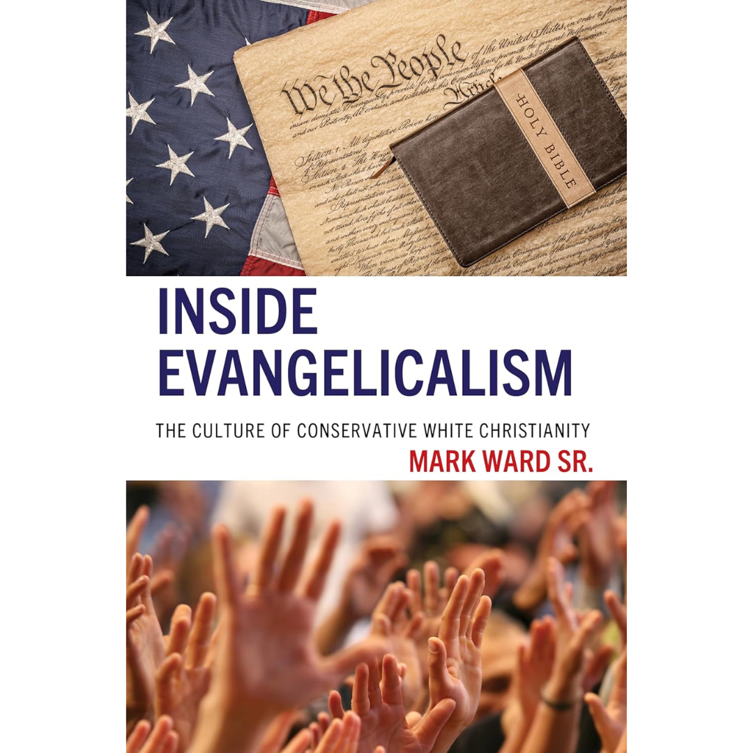 Inside Evangelicalism: The Culture of Conservative White Christianity By  Mark Ward Sr.