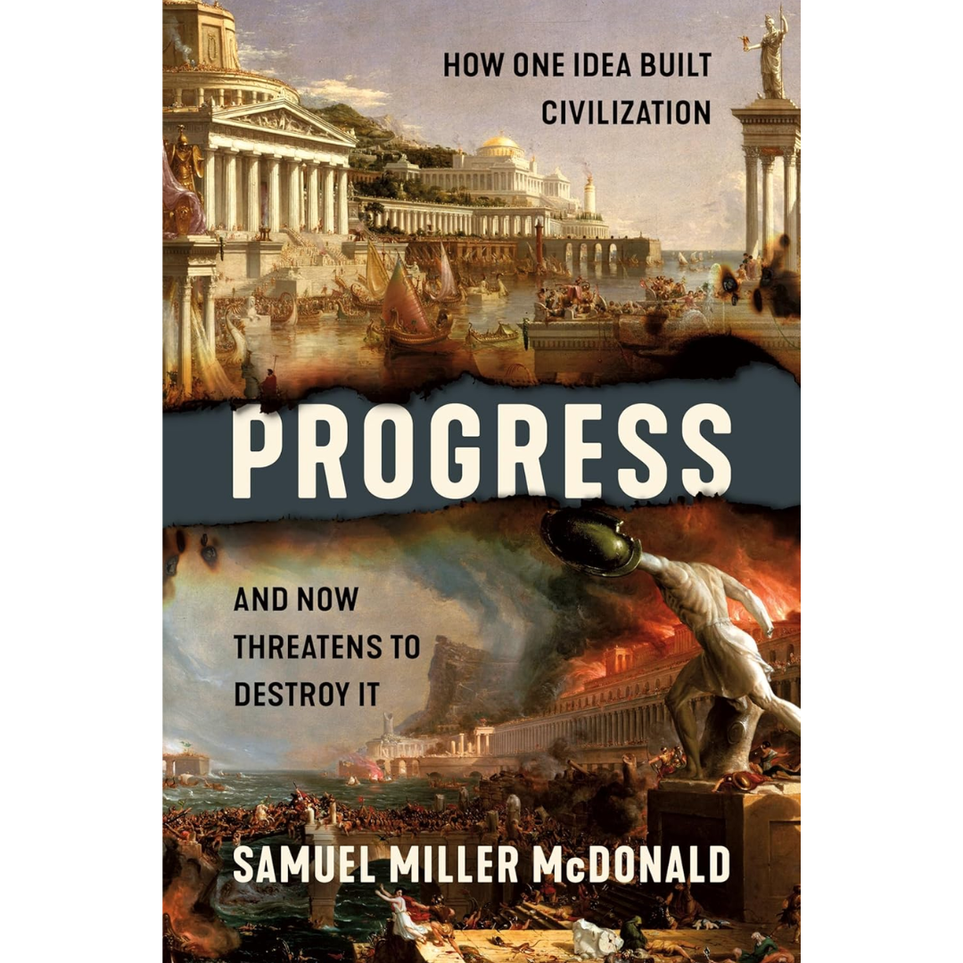 Progress: How One Idea Built Civilization and Now Threatens to Destroy It By Samuel Miller McDonald