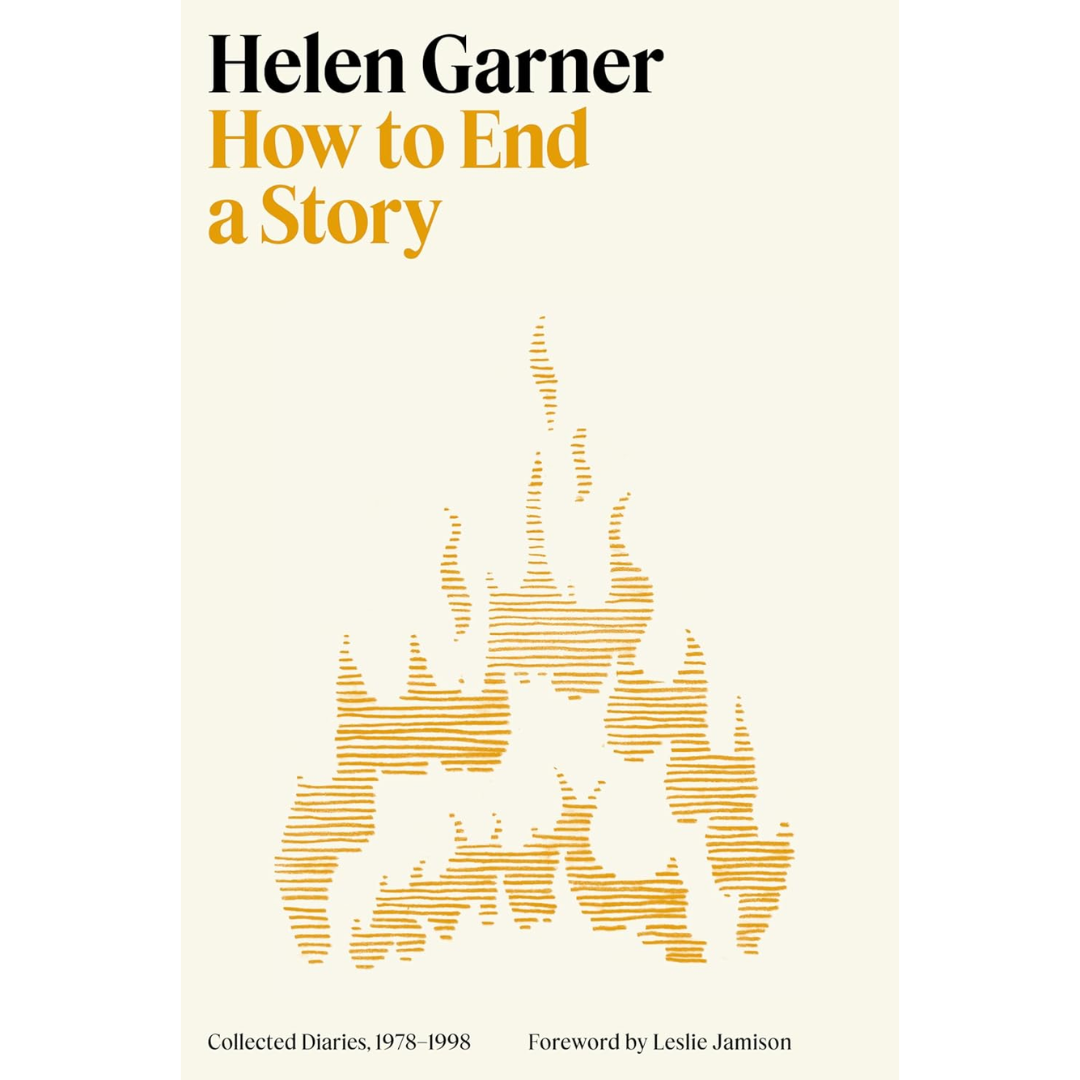 How to End a Story: Collected Diaries, 1978-1998 By Helen Garner