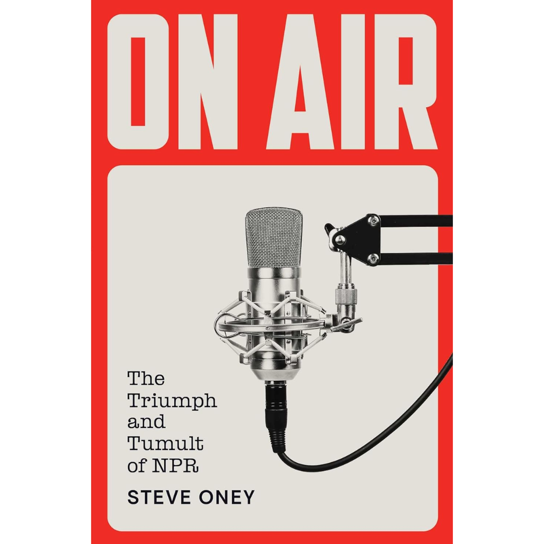 On Air: The Triumph and Tumult of NPR By Steve Oney