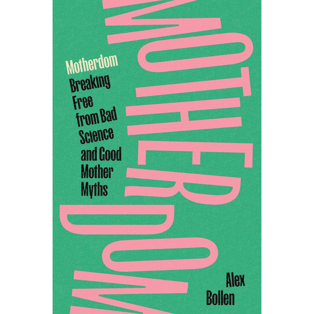 Motherdom: Breaking Free of Bad Science and Good Mother Myths By Alex Bollen