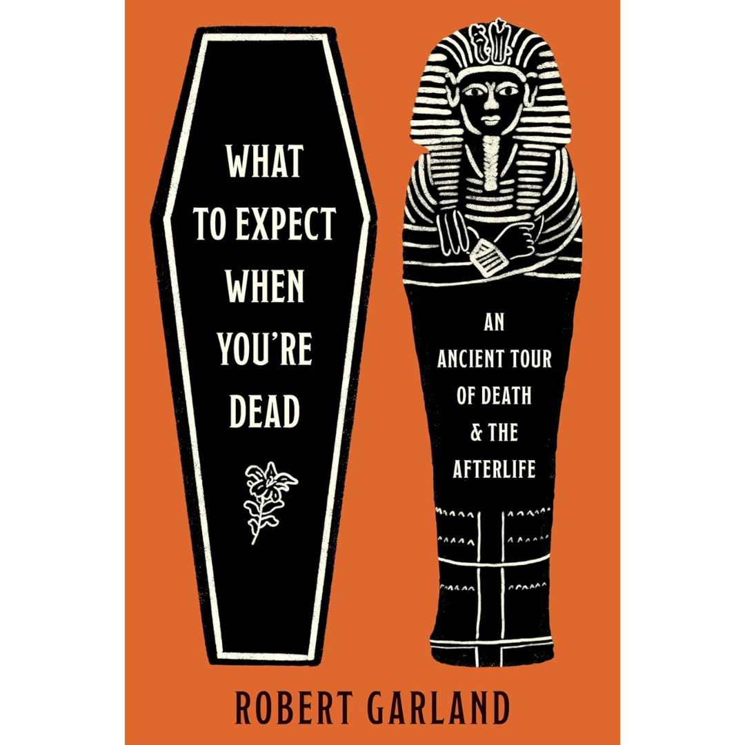 What to Expect When You're Dead: An Ancient Tour of Death and the Afterlife By Robert Garland
