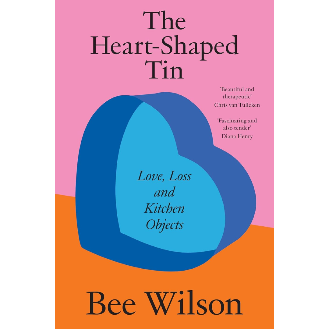 The Heart-Shaped Tin: Love, Loss and Kitchen Objects By Bee Wilson