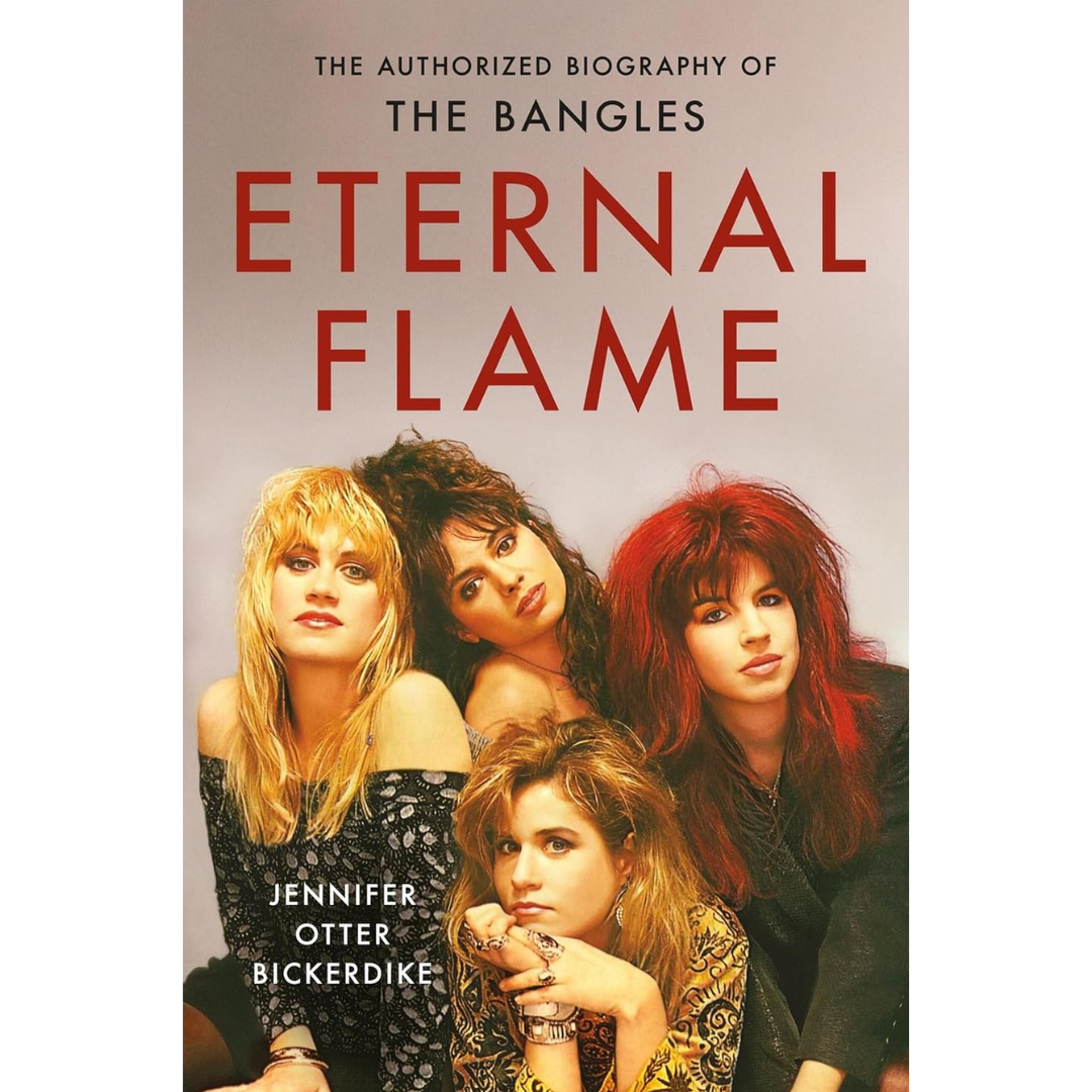 Eternal Flame: The Authorized Biography of The Bangles By Jennifer Otter Bickerdike