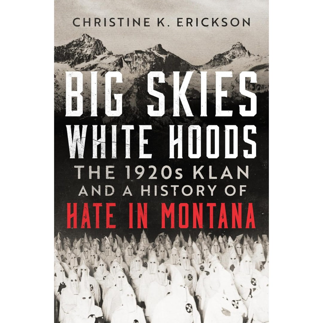 Big Skies, White Hoods: The 1920s Klan and a History of Hate in Montana By Christine Kimberly Erickson