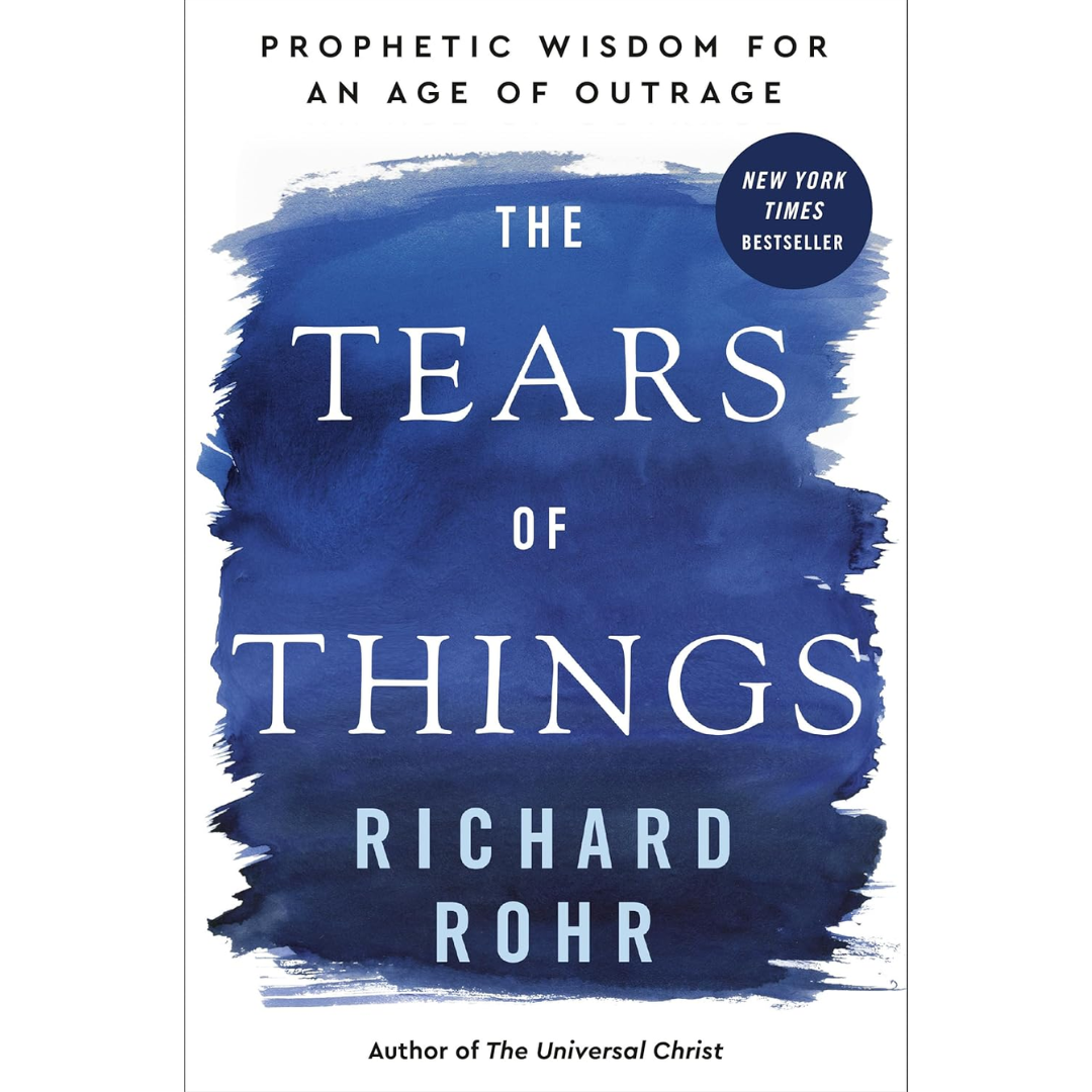 The Tears of Things: Prophetic Wisdom for an Age of Outrage By Richard Rohr