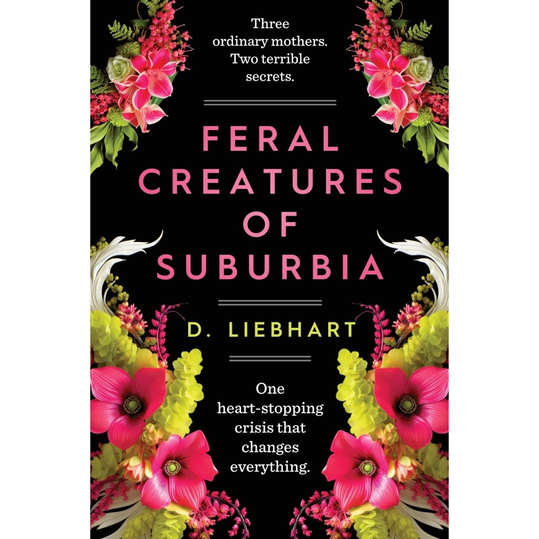Feral Creatures of Suburbia: A Novel By D. Liebhart