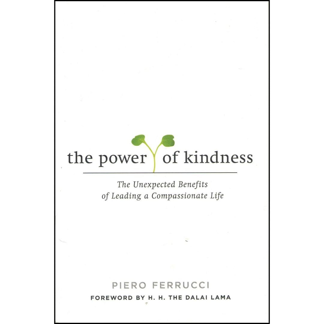 The Power of Kindness The Unexpected Benefits of Leading a Compassionate Life By Piero Ferrucci