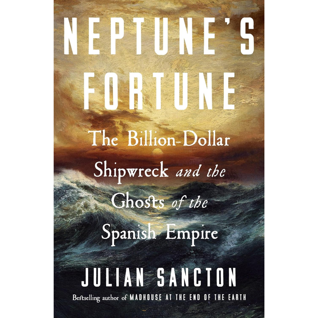 Neptune's Fortune: The Billion-Dollar Shipwreck and the Ghosts of the Spanish Empire By Julian Sancton