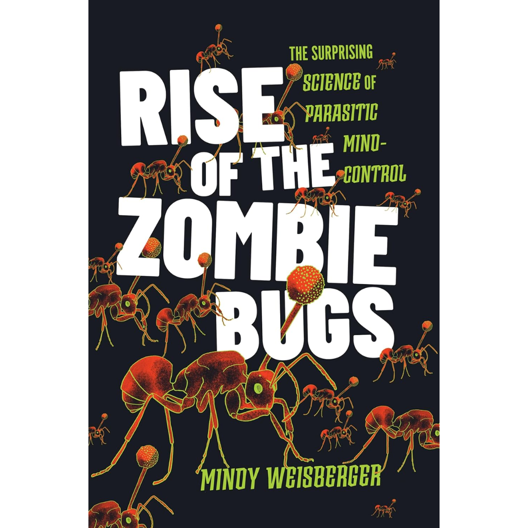 Rise of the Zombie Bugs: The Surprising Science of Parasitic Mind-Control By Mindy Weisberger