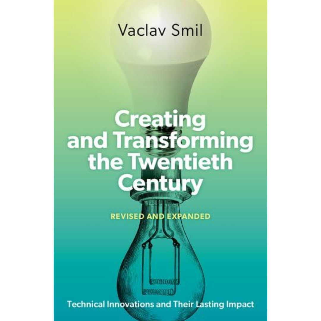 Creating and Transforming the Twentieth Century, Revised and Expanded: Technical Innovations and Their Lasting Impact By Vaclav Smil