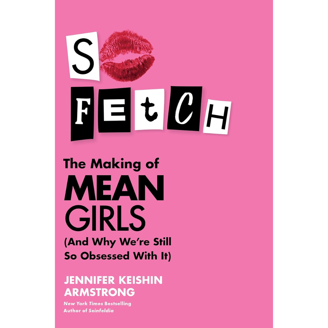 So Fetch The Making of Mean Girls By Jennifer Keishin Armstrong