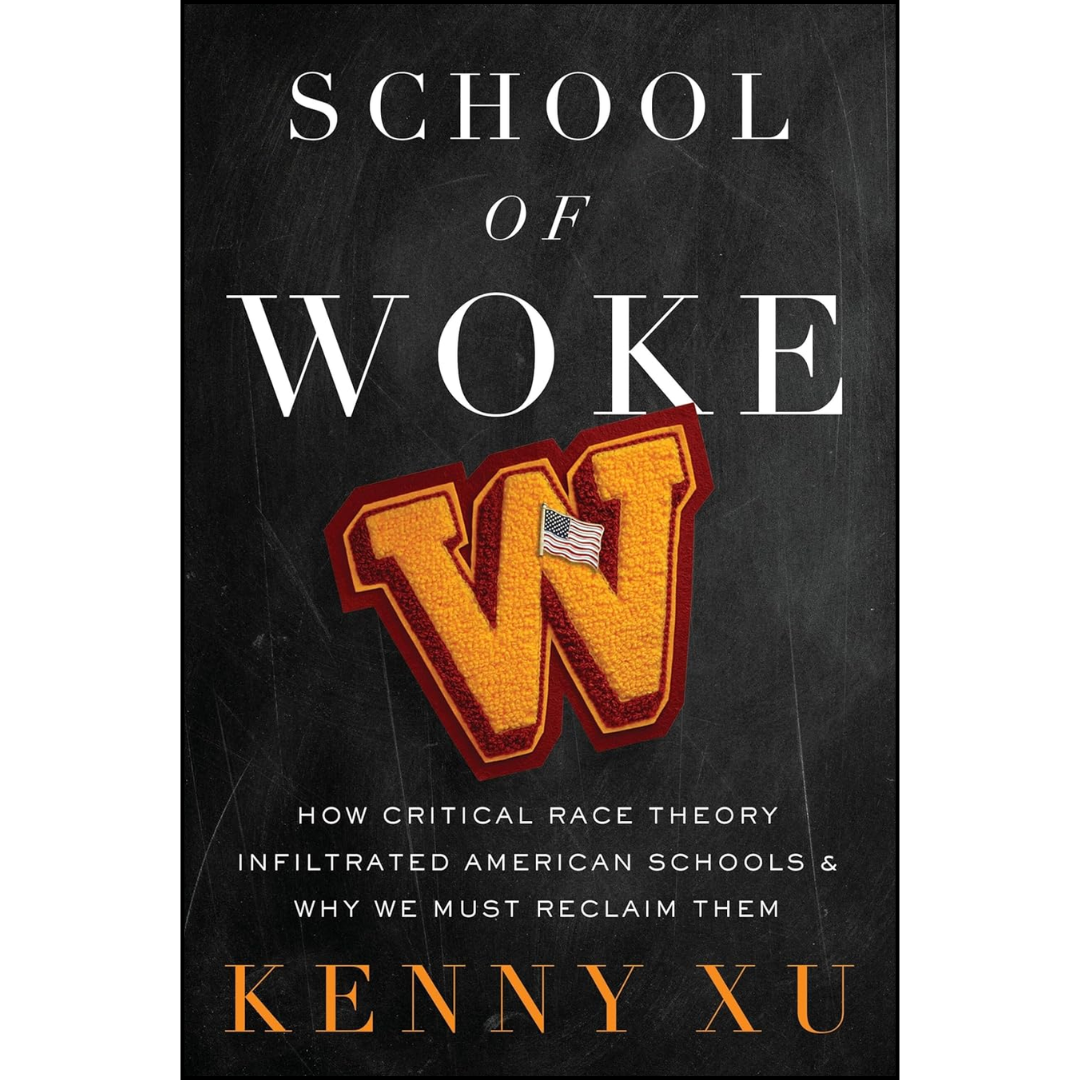 School of Woke: How Critical Race Theory Infiltrated American Schools and Why We Must Reclaim Them By Kenny Xu