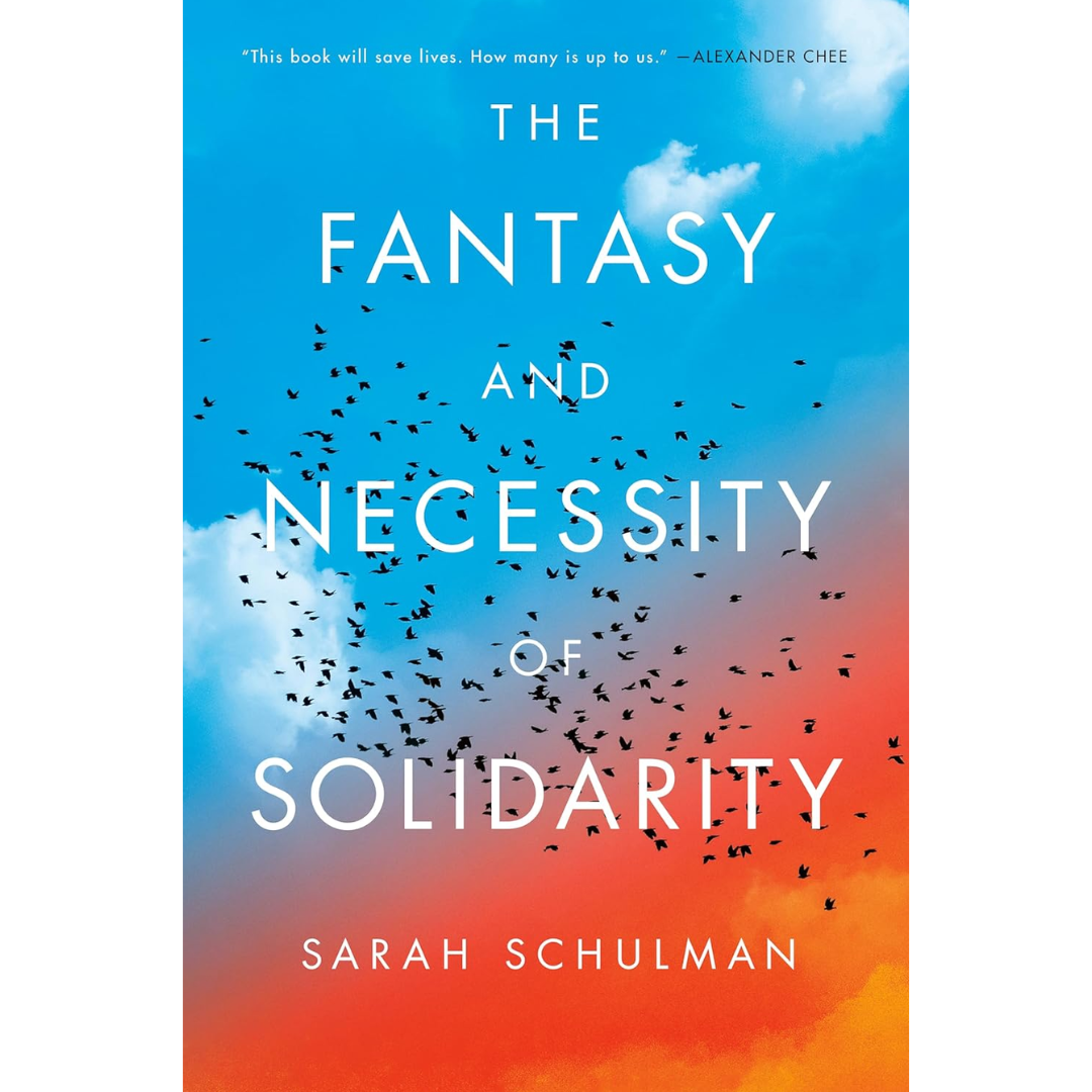 The Fantasy and Necessity of Solidarity By Sarah Schulman
