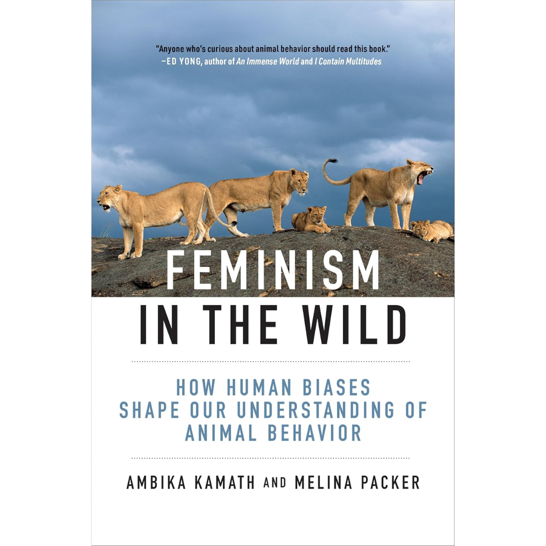 Feminism in the Wild: How Human Biases Shape Our Understanding of Animal Behavior By Ambika Kamath